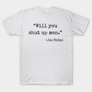 "Will you shut up man" ~ Joe Biden (black font) T-Shirt